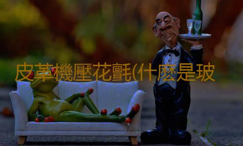 皮革機壓花氈(什麽是玻璃磚?)