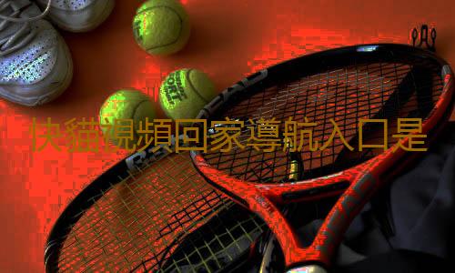 快貓視頻回家導航入口是什麽?