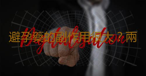 避孕藥的副作用很大?兩性對避孕藥的誤解